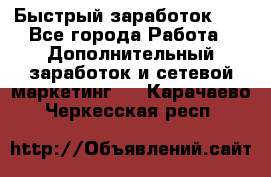 !!!Быстрый заработок!!! - Все города Работа » Дополнительный заработок и сетевой маркетинг   . Карачаево-Черкесская респ.